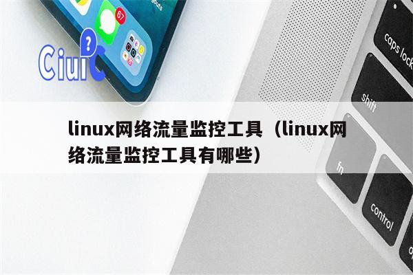 linux网络流量监控工具（linux网络流量监控工具有哪些）