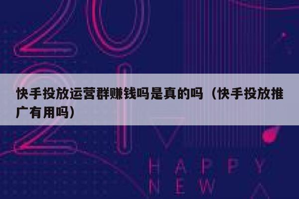 快手投放运营群赚钱吗是真的吗（快手投放推广有用吗）