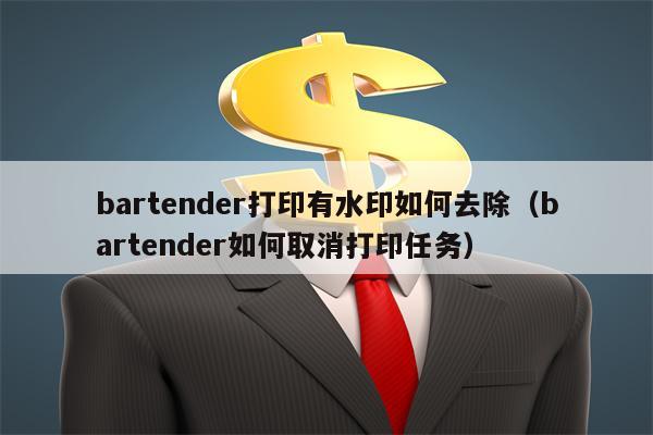 bartender打印有水印如何去除（bartender如何取消打印任务）