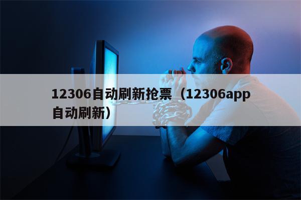 12306自动刷新抢票（12306app自动刷新）