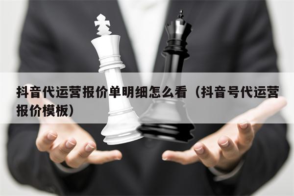 抖音代运营报价单明细怎么看（抖音号代运营报价模板）