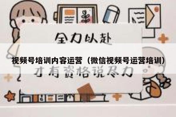 视频号培训内容运营（微信视频号运营培训）