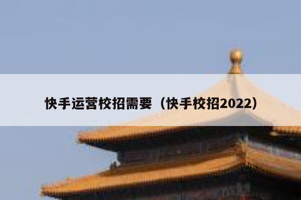 快手运营校招需要（快手校招2022）