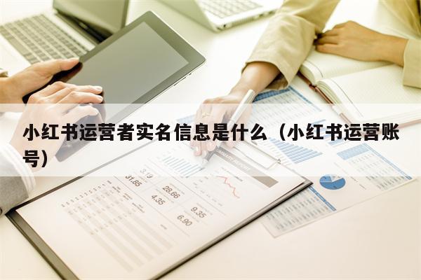 小红书运营者实名信息是什么（小红书运营账号）