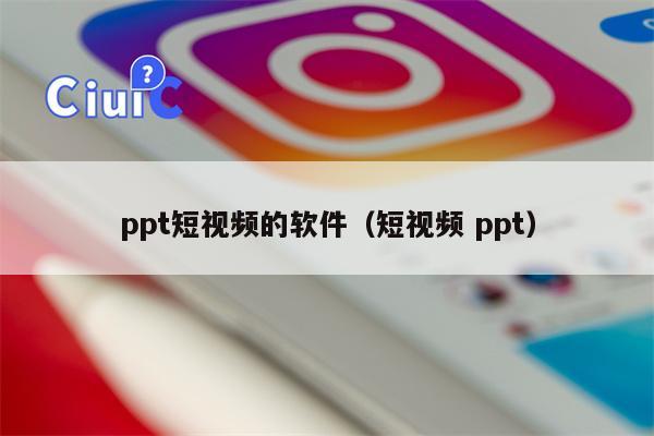 ppt短视频的软件（短视频 ppt）