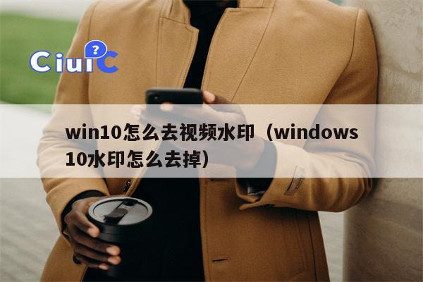 win10怎么去视频水印（windows10水印怎么去掉）