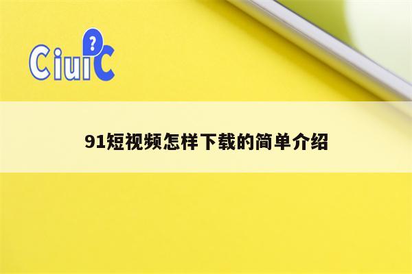 91短视频怎样下载的简单介绍