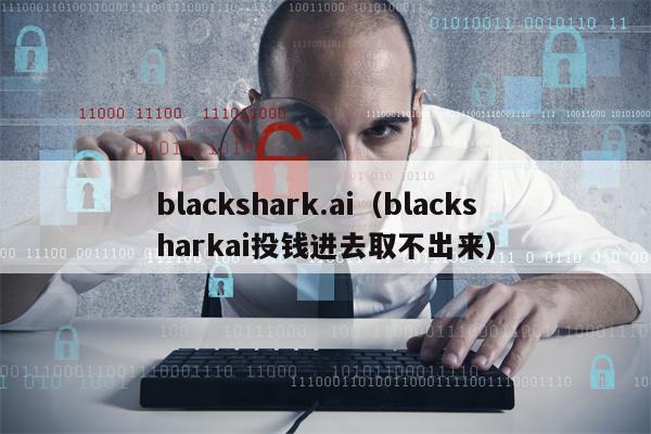 blackshark.ai（blacksharkai投钱进去取不出来）