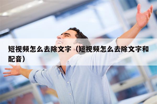 短视频怎么去除文字（短视频怎么去除文字和配音）