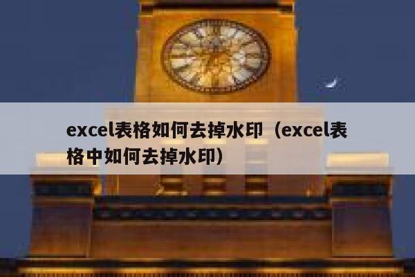 excel表格如何去掉水印（excel表格中如何去掉水印）