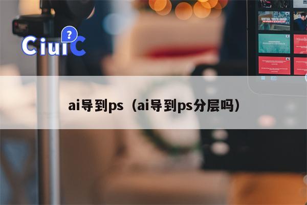 ai导到ps（ai导到ps分层吗）