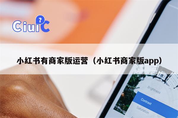 小红书有商家版运营（小红书商家版app）