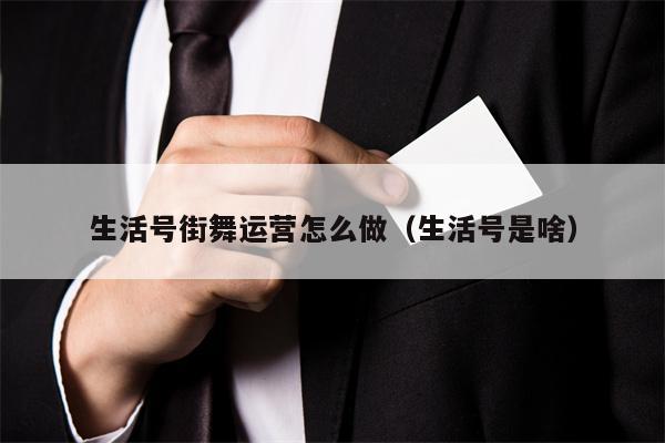 生活号街舞运营怎么做（生活号是啥）