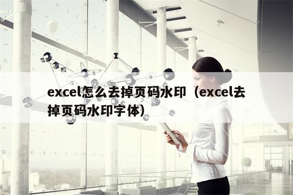 excel怎么去掉页码水印（excel去掉页码水印字体）