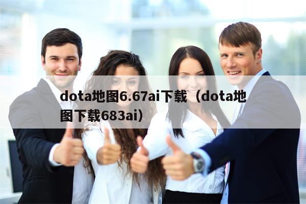 dota地图6.67ai下载（dota地图下载683ai）