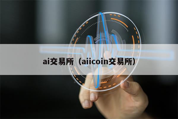 ai交易所（aiicoin交易所）