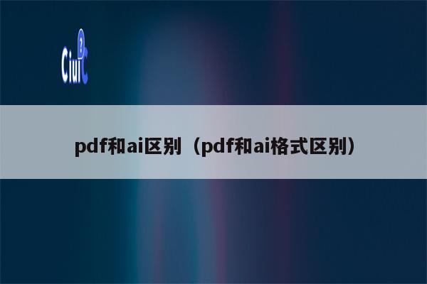 pdf和ai区别（pdf和ai格式区别）