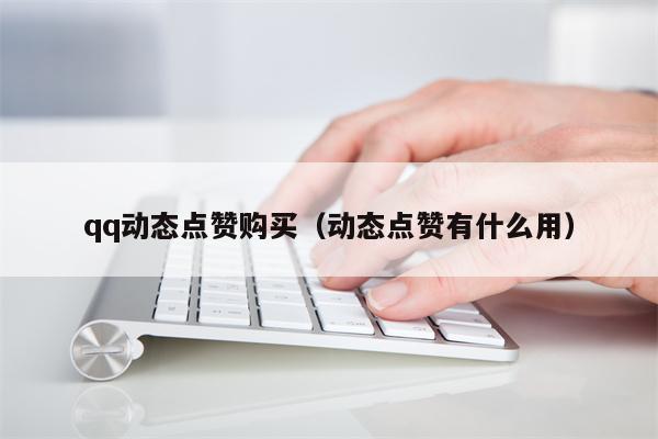 qq动态点赞购买（动态点赞有什么用）