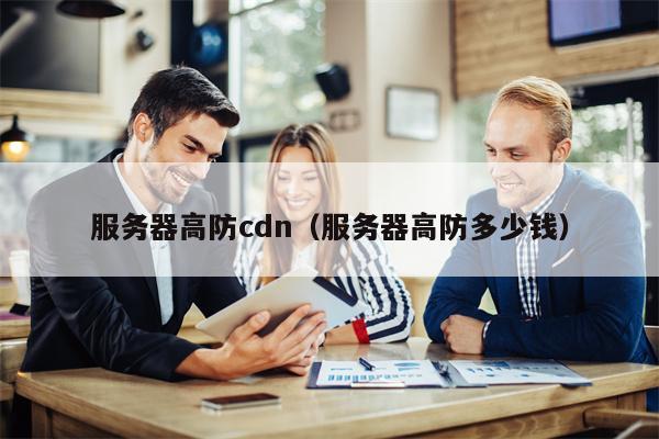 服务器高防cdn（服务器高防多少钱）