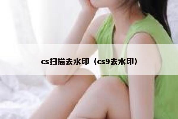 cs扫描去水印（cs9去水印）