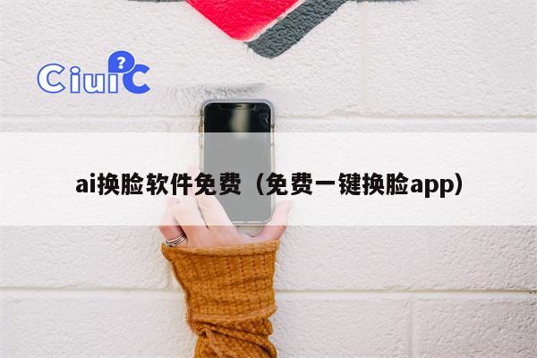 ai换脸软件免费（免费一键换脸app）