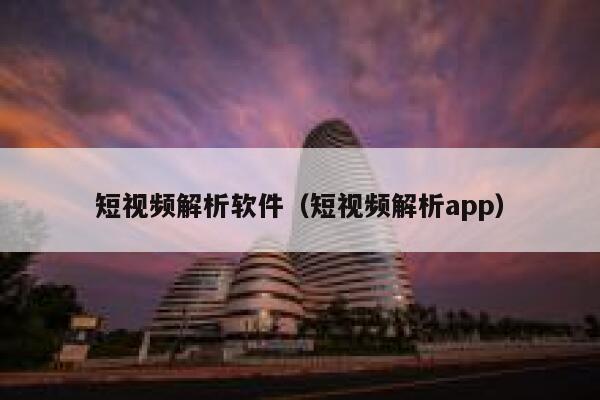 短视频解析软件（短视频解析app）