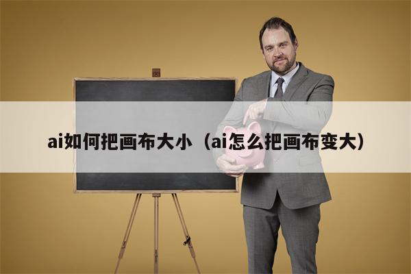 ai如何把画布大小（ai怎么把画布变大）