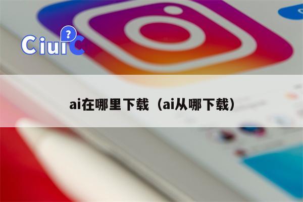 ai在哪里下载（ai从哪下载）