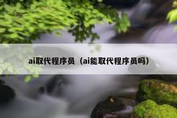 ai取代程序员（ai能取代程序员吗）