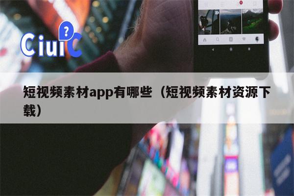 短视频素材app有哪些（短视频素材资源下载）