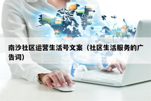 南沙社区运营生活号文案（社区生活服务的广告词）