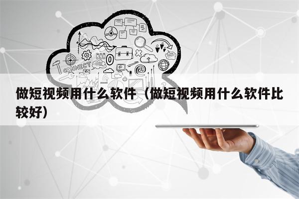 做短视频用什么软件（做短视频用什么软件比较好）