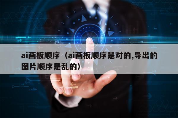 ai画板顺序（ai画板顺序是对的,导出的图片顺序是乱的）