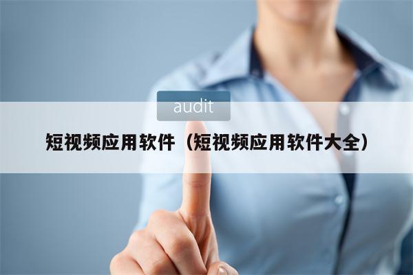 短视频应用软件（短视频应用软件大全）