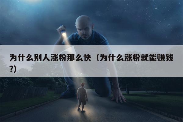 为什么别人涨粉那么快（为什么涨粉就能赚钱?）