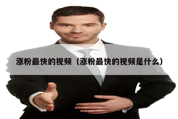 涨粉最快的视频（涨粉最快的视频是什么）