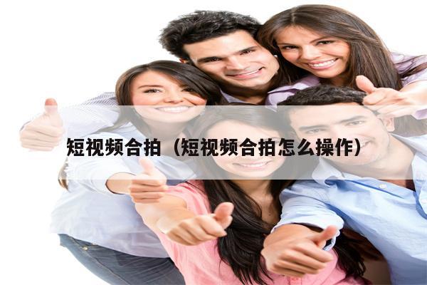 短视频合拍（短视频合拍怎么操作）