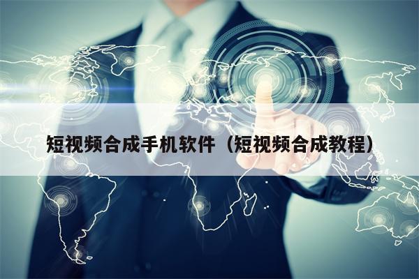 短视频合成手机软件（短视频合成教程）