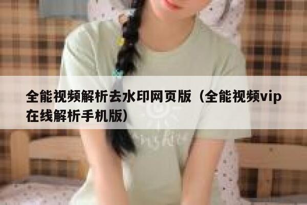 全能视频解析去水印网页版（全能视频vip在线解析手机版）