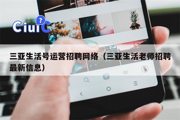 三亚生活号运营招聘网络（三亚生活老师招聘最新信息）