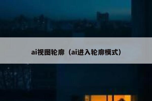 ai视图轮廓（ai进入轮廓模式）