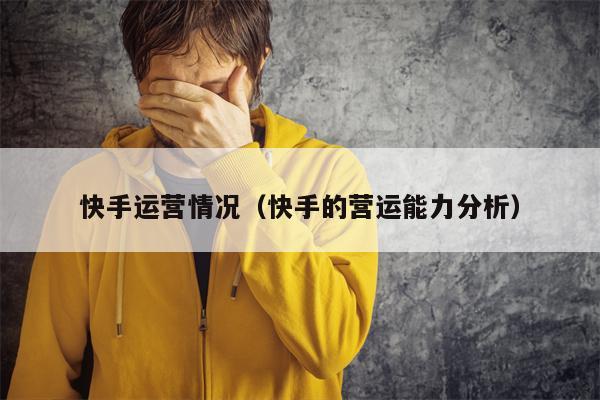 快手运营情况（快手的营运能力分析）