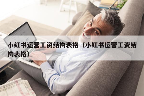 小红书运营工资结构表格（小红书运营工资结构表格）