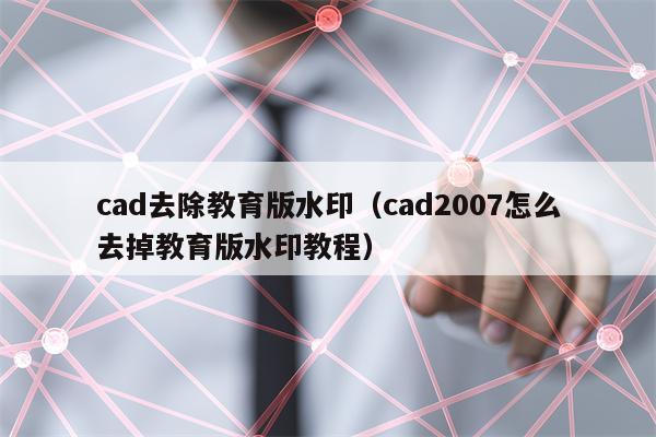 cad去除教育版水印（cad2007怎么去掉教育版水印教程）