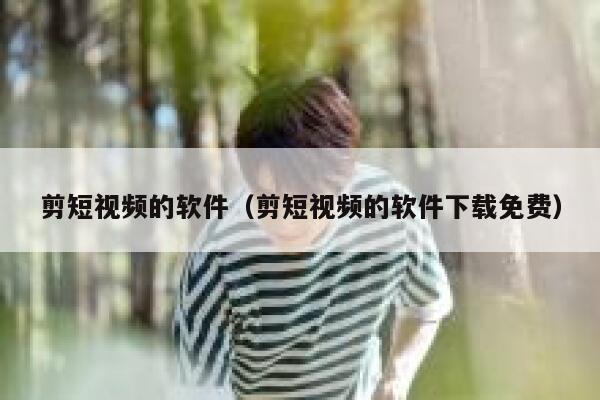 剪短视频的软件（剪短视频的软件下载免费）