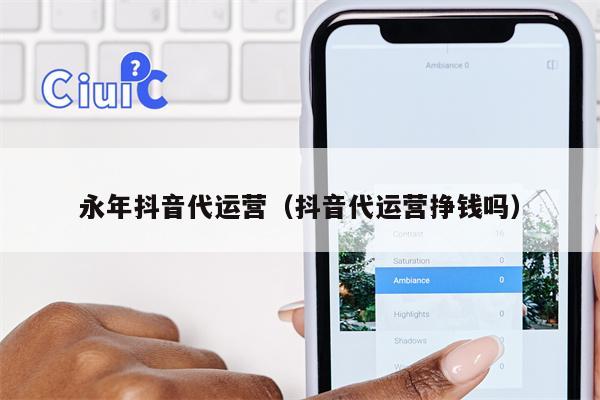 永年抖音代运营（抖音代运营挣钱吗）