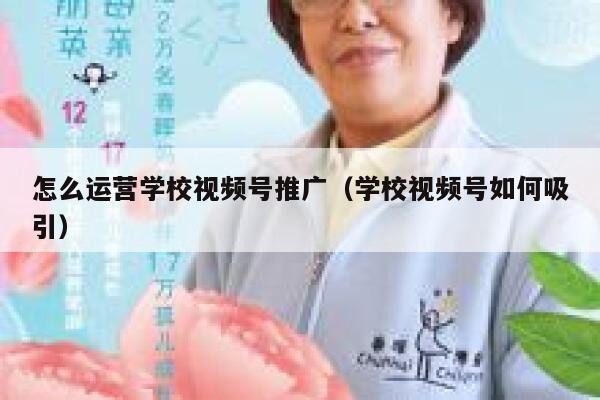 怎么运营学校视频号推广（学校视频号如何吸引）