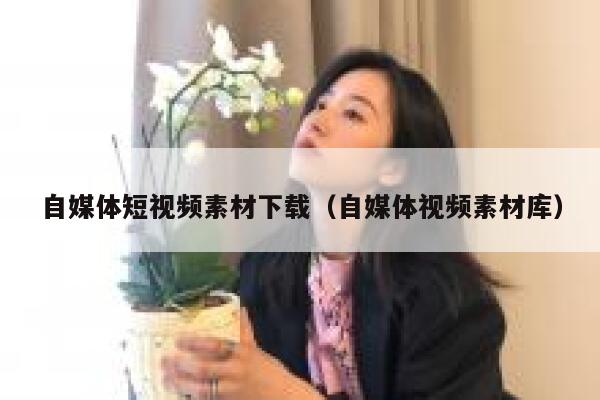 自媒体短视频素材下载（自媒体视频素材库）