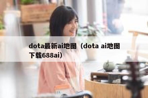 dota最新ai地图（dota ai地图下载688ai）