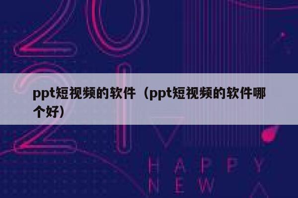 ppt短视频的软件（ppt短视频的软件哪个好）